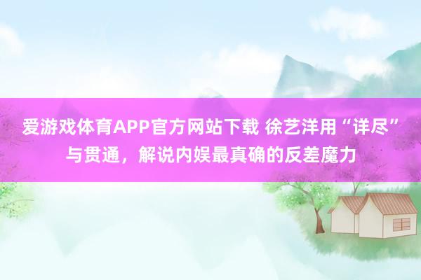 爱游戏体育APP官方网站下载 徐艺洋用“详尽”与贯通,解说内娱最真确的反差魔力