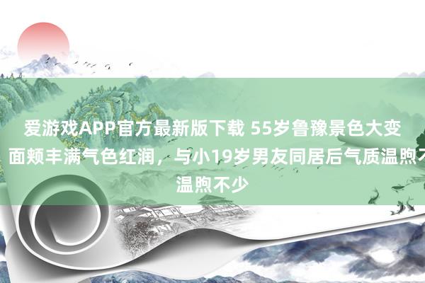 爱游戏APP官方最新版下载 55岁鲁豫景色大变样,面颊丰满气色红润,与小19岁男友同居后气质温煦不少