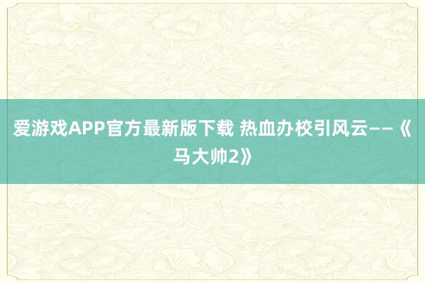 爱游戏APP官方最新版下载 热血办校引风云——《马大帅2》