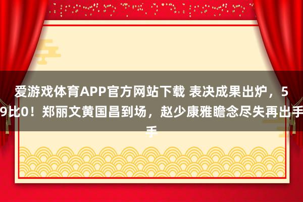 爱游戏体育APP官方网站下载 表决成果出炉,59比0!郑丽文黄国昌到场,赵少康雅瞻念尽失再出手