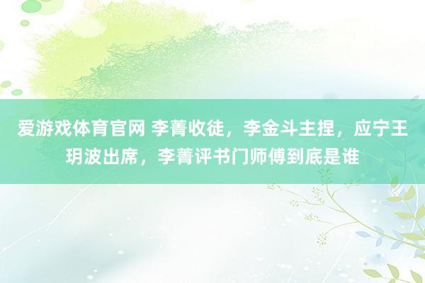 爱游戏体育官网 李菁收徒，李金斗主捏，应宁王玥波出席，李菁评书门师傅到底是谁
