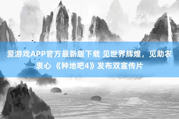 爱游戏APP官方最新版下载 见世界辉煌,见助农衷心 《种地吧4》发布双宣传片