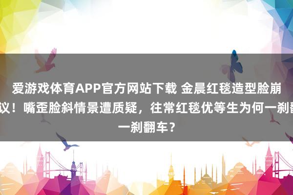 爱游戏体育APP官方网站下载 金晨红毯造型脸崩引热议!嘴歪脸斜情景遭质疑,往常红毯优等生为何一刹翻车?