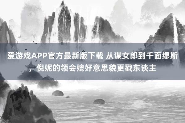 爱游戏APP官方最新版下载 从谋女郎到千面缪斯,倪妮的领会媲好意思貌更戳东谈主
