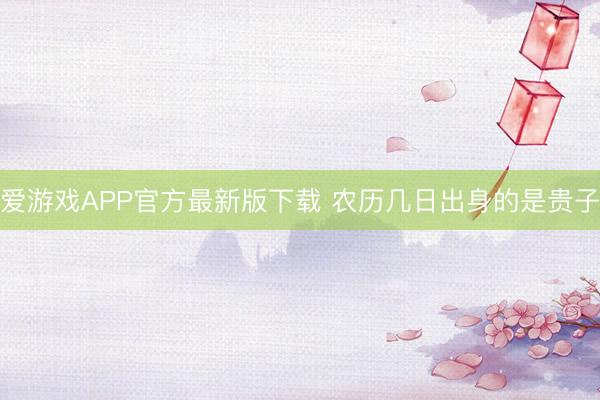 爱游戏APP官方最新版下载 农历几日出身的是贵子
