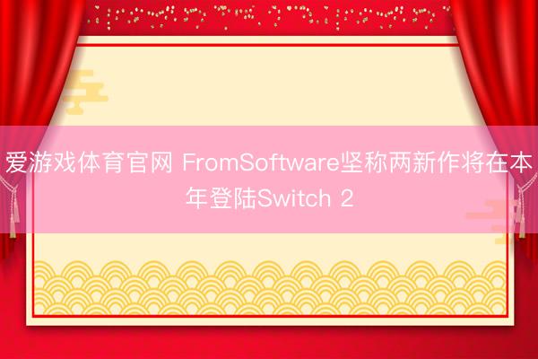 爱游戏体育官网 FromSoftware坚称两新作将在本年登陆Switch 2