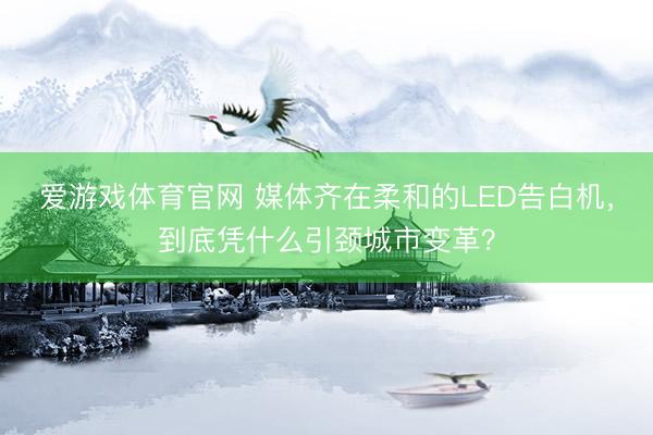 爱游戏体育官网 媒体齐在柔和的LED告白机,到底凭什么引颈城市变革?