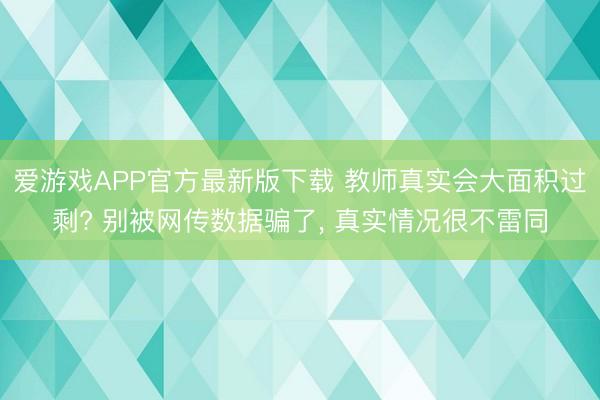 爱游戏APP官方最新版下载 教师真实会大面积过剩? 别被网传数据骗了, 真实情况很不雷同