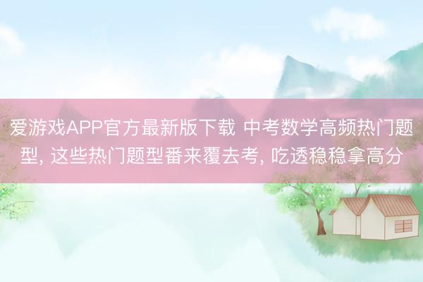 爱游戏APP官方最新版下载 中考数学高频热门题型, 这些热门题型番来覆去考, 吃透稳稳拿高分