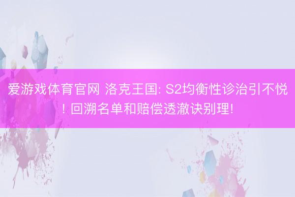 爱游戏体育官网 洛克王国: S2均衡性诊治引不悦! 回溯名单和赔偿透澈诀别理!