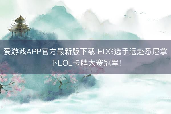 爱游戏APP官方最新版下载 EDG选手远赴悉尼拿下LOL卡牌大赛冠军!