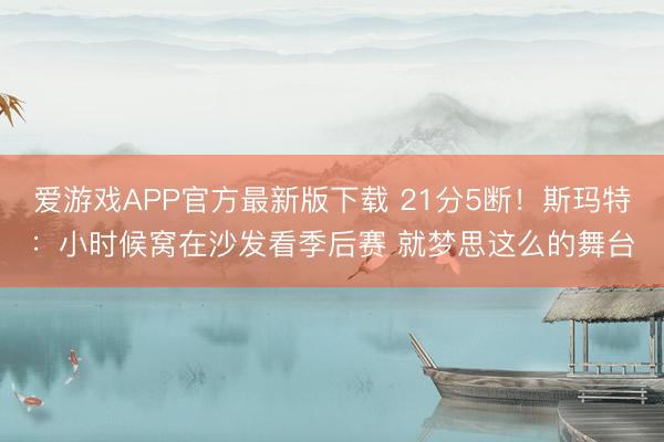 爱游戏APP官方最新版下载 21分5断！斯玛特：小时候窝在沙发看季后赛 就梦思这么的舞台