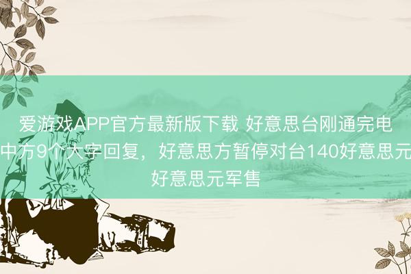 爱游戏APP官方最新版下载 好意思台刚通完电话，中方9个大字回复，好意思方暂停对台140好意思元军售