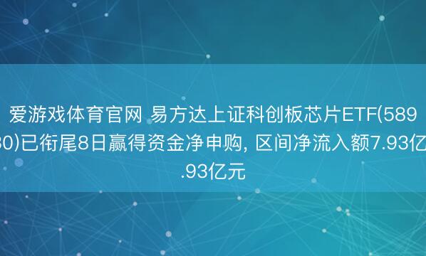 爱游戏体育官网 易方达上证科创板芯片ETF(589130)已衔尾8日赢得资金净申购, 区间净流入额7.93亿元