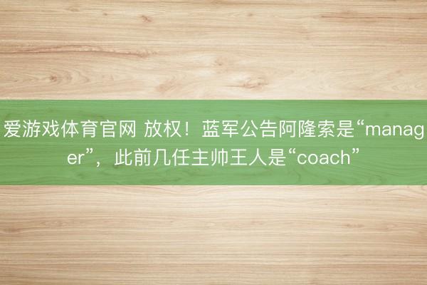 爱游戏体育官网 放权!蓝军公告阿隆索是“manager”,此前几任主帅王人是“coach”