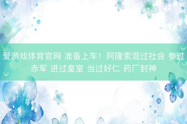 爱游戏体育官网 准备上车!阿隆索混过社会 参过赤军 进过皇室 当过好仁 药厂封神
