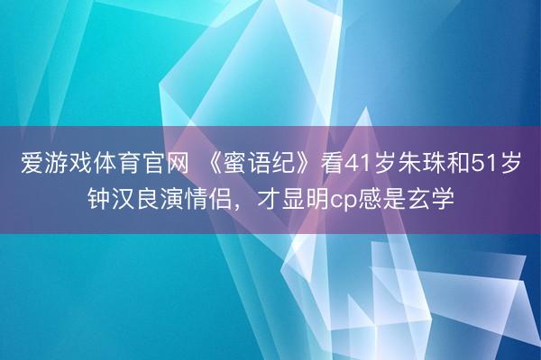 爱游戏体育官网 《蜜语纪》看41岁朱珠和51岁钟汉良演情侣，才显明cp感是玄学