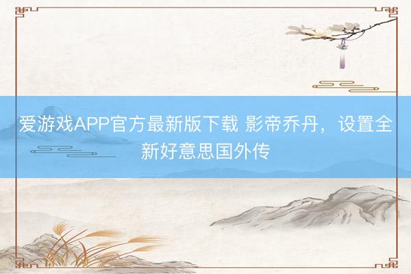 爱游戏APP官方最新版下载 影帝乔丹,设置全新好意思国外传
