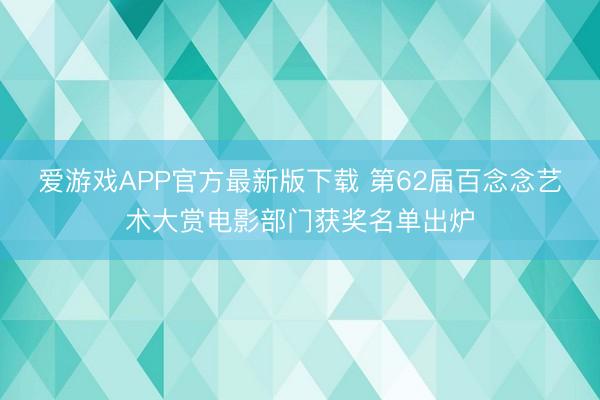 爱游戏APP官方最新版下载 第62届百念念艺术大赏电影部门获奖名单出炉