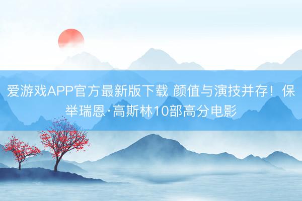 爱游戏APP官方最新版下载 颜值与演技并存!保举瑞恩·高斯林10部高分电影