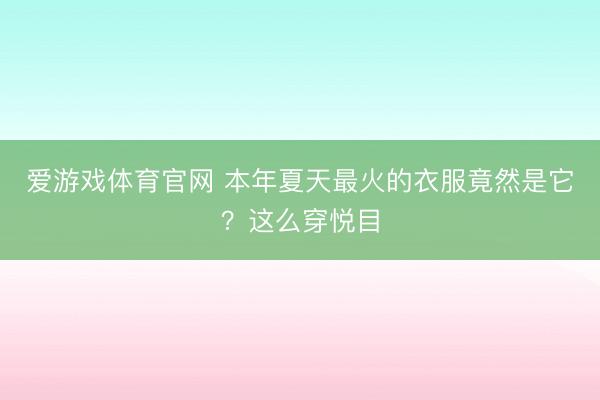 爱游戏体育官网 本年夏天最火的衣服竟然是它?这么穿悦目