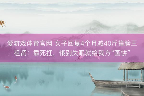 爱游戏体育官网 女子回复4个月减40斤撞脸王祖贤:靠死扛,饿到失眠就给我方“画饼”