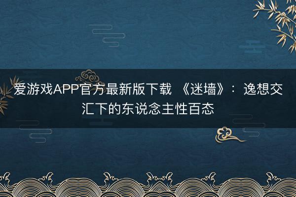 爱游戏APP官方最新版下载 《迷墙》:逸想交汇下的东说念主性百态