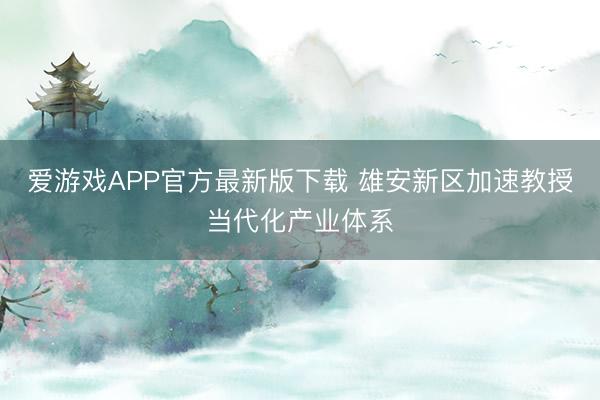 爱游戏APP官方最新版下载 雄安新区加速教授当代化产业体系