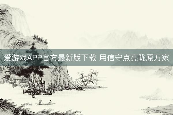 爱游戏APP官方最新版下载 用信守点亮陇原万家