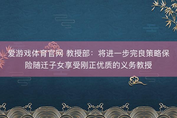 爱游戏体育官网 教授部：将进一步完良策略保险随迁子女享受刚正优质的义务教授