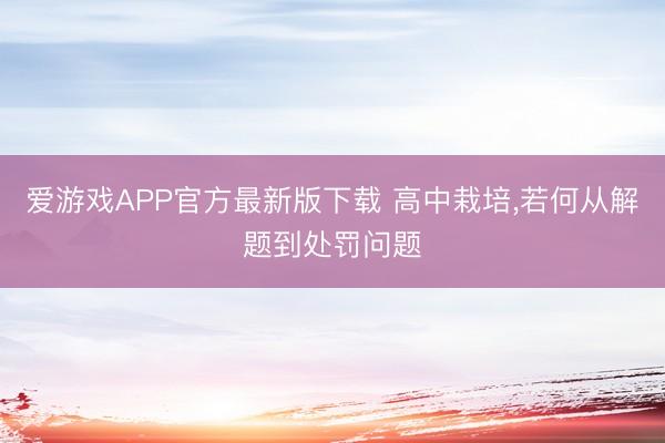 爱游戏APP官方最新版下载 高中栽培,若何从解题到处罚问题