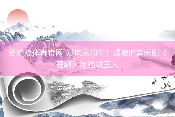 爱游戏体育官网 郑棋元领衔！爆款IP音乐剧《狂飙》定档成王人