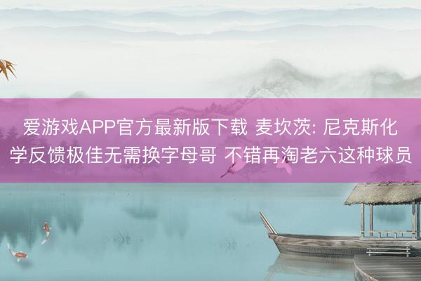 爱游戏APP官方最新版下载 麦坎茨: 尼克斯化学反馈极佳无需换字母哥 不错再淘老六这种球员