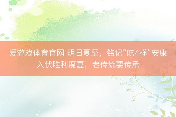爱游戏体育官网 明日夏至,铭记“吃4样”安康入伏胜利度夏,老传统要传承